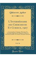 L'IntermÃ©diaire Des Chercheurs Et Curieux, 1907, Vol. 56: Correspondance LittÃ©raire, Historique Et Artistique, Questions Et RÃ©ponses, Lettres Et Documents InÃ©dits; 43e AnnÃ©e, DeuxiÃ¨me Semestre (Classic Reprint): Correspondance LittÃ©raire, Historique Et Artistique, Questions Et RÃ©ponses, Lettres Et Documents InÃ©dits; 43e AnnÃ©e, DeuxiÃ¨me Semestre (Classic