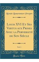 Louis XVI Et Ses Vertus Aux Prises Avec La PerversitÃ© de Son SiÃ¨cle, Vol. 1 (Classic Reprint)