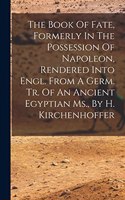 Book Of Fate, Formerly In The Possession Of Napoleon, Rendered Into Engl. From A Germ. Tr. Of An Ancient Egyptian Ms., By H. Kirchenhoffer