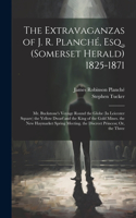 Extravaganzas of J. R. Planché, Esq., (Somerset Herald) 1825-1871
