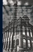 Fen And Marshland Churches, A Ser. Of Photogr., with Short Historical And Architectural Descriptive Notes. The Photogr. Illustr. By E. Johnson