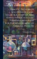 I. Osmotic Pressure Of Solutions Of Cane-sugar. Ii. A Study Of Zinc Ferrocyanide As A Semi-permeable Membrane For The Measurement Of Osmotic Pressure