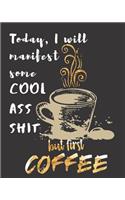Today I will manifest some Cool Ass Shit but first Coffee: A Gratitude Journal with Prompts for Awesome Bitches dealing with Shits in Life (cuz' cursing makes me feel better) Fuck! Journal for Women Volume 5