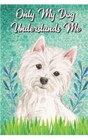 Only My Dog Understands Me: Westie Breed Pet Dog Owner Funny Notebook and Journal. Cute Book For School Home Office Note Taking, Drawing, Sketching, Notes or Daily Planner