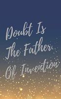Doubt Is The Father Of Invention
