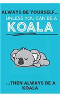 Always Be Your Self Unless You Can Be A Koala Then Always Be A Koala