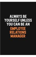 Always Be Yourself Unless You Can Be An Employee Relations Manager