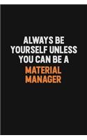 Always Be Yourself Unless You Can Be A Material Manager