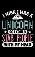 I Wish I Was A Unicorn So I Could Stab People With My Head