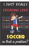 I Just Really Freaking Love Soccer. Is That A Problem?: Cute Character Dab Notebook and Journal. For Girls and Boys of All Ages. Perfect For Drawing, Journaling Sketching and Crayon Coloring