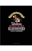 Always Be Yourself Unless You Can Be A Bloodhound Then Be A Bloodhound