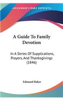 A Guide To Family Devotion: In A Series Of Supplications, Prayers, And Thanksgivings (1846)(English)