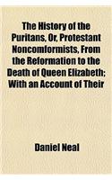 The History of the Puritans, Or, Protestant Noncomformists, from the Reformation to the Death of Queen Elizabeth (Volume 1); With an Account of Their