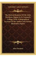 Poetical Remains of Mr. John Davidson, Regent in St. Leothe Poetical Remains of Mr. John Davidson, Regent in St. Leonard's College, with a Biographical Account of the Author Annard's College, with a Biographical Account of the Author and Various Il