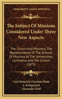 The Subject of Missions Considered Under Three New Aspects