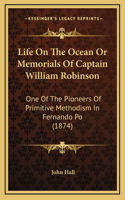 Life On The Ocean Or Memorials Of Captain William Robinson: One Of The Pioneers Of Primitive Methodism In Fernando Po (1874)