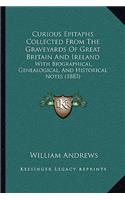 Curious Epitaphs Collected From The Graveyards Of Great Britain And Ireland: With Biographical, Genealogical, And Historical Notes (1883)(English)