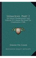 Sermoens, Part 2: De Varias Celebridades Que Pregou O P. Simam Da Gama Da Companhia (1708)