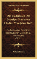 Das Liederbuch Des Leipziger Studenten Clodius Vom Jahre 1669: Ein Beitrag Zur Geschichte Des Deutschen Liedes Im 17 Jahrhundert (1891)(German)