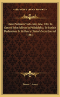 Daniel Sullivan's Visits, May-June, 1781, To General John Sullivan In Philadelphia, To Explain Declarations In Sir Henry Clinton's Secret Journal (1884)