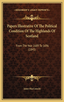 Papers Illustrative Of The Political Condition Of The Highlands Of Scotland