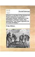 Alfred or a narrative of the daring and illegal measures to suppress a pamphlet intituled, Strictures on the declaration of Horne Tooke, Esq. respecting Her Royal Highness the Princess of Wales,