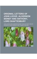 Original Letters of John Locke, Algernon Sidney and Anthony, Lord Shaftesbury: (English)