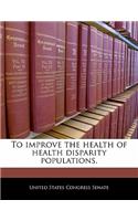 To Improve the Health of Health Disparity Populations.