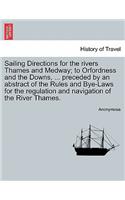 Sailing Directions for the Rivers Thames and Medway; To Orfordness and the Downs, ... Preceded by an Abstract of the Rules and Bye-Laws for the Regulation and Navigation of the River Thames.