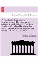 Urkundliche Beitra GE Zur Geschichte Der Herzogthu Mer Schleswig Und Holstein. Aus Dem Handschriftlichen Nachlasse Des ... Dr. V. Stemann Herausgegeben Von Dessen Sohn C. V. Stemann.: (German)