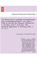 Böhmischen Landtagsverhandlungen und Landtagsbeschlüsse, vom Jahre 1526 an bis auf der Neuzeit. [Edited by A. Gindely and F. Dvorský. The editorial apparatus in German.] Bd. 1-11. Tl. 1. [1526-1605.]