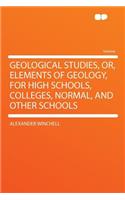 Geological Studies, Or, Elements of Geology, for High Schools, Colleges, Normal, and Other Schools