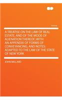 A Treatise on the Law of Real Estate, and of the Mode of Alienation Thereof; With an Appendix of Forms of Conveyancing, and Notes: Adapted to the Law of the State of New York