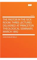 The Pastor in the Sick-Room. Three Lectures Delivered at Princeton Theological Seminary, March 1892