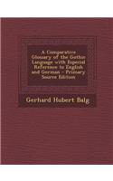 A Comparative Glossary of the Gothic Language with Especial Reference to English and German - Primary Source Edition