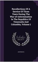 Recollections of a Service of Three Years During the War-Of-Extermination in the Republics of Venezuela and Columbia, Volume 1