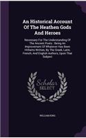 An Historical Account Of The Heathen Gods And Heroes: Necessary For The Understanding Of The Ancient Poets: Being An Improvement Of Whatever Has Been Hitherto Written, By The Greek, Latin, French, And E