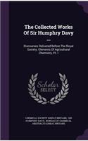 Collected Works Of Sir Humphry Davy ...: Discourses Delivered Before The Royal Society. Elements Of Agricultural Chemistry, Pt. I(English)