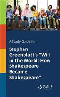 A Study Guide for Stephen Greenblatt's "Will in the World: How Shakespeare Became Shakespeare"