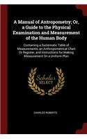 A Manual of Antropometry; Or, a Guide to the Physical Examination and Measurement of the Human Body