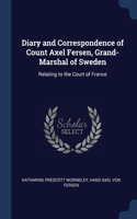 Diary and Correspondence of Count Axel Fersen, Grand-Marshal of Sweden: Relating to the Court of France