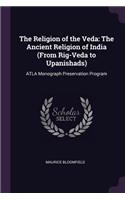 The Religion of the Veda: The Ancient Religion of India (From Rig-Veda to Upanishads): ATLA Monograph Preservation Program