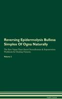 Reversing Epidermolysis Bullosa Simplex Of Ogna Naturally The Raw Vegan Plant-Based Detoxification & Regeneration Workbook for Healing Patients. Volume 2