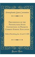 Proceedings of the Pennsylvania State Convention, to Promote Common School Education: Held at Harrisburg, Jan. 16 and 17, 1850 (Classic Reprint)