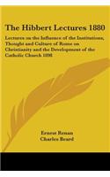 The Hibbert Lectures 1880: Lectures on the Influence of the Institutions, Thought and Culture of Rome on Christianity and the Development of the Catholic Church 1898(English)