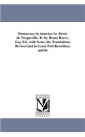 Democracy in America. by Alexis de Tocqueville. Tr. by Henry Reeve, Esq. Ed., with Notes, the Translations Revised and in Great Part Rewritten, and Th