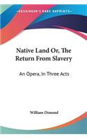 Native Land Or, The Return From Slavery: An Opera, In Three Acts(English)