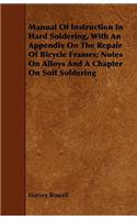 Manual of Instruction in Hard Soldering, with an Appendix on the Repair of Bicycle Frames; Notes on Alloys and a Chapter on Soft Soldering