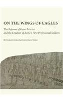 On the Wings of Eagles: The Reforms of Gaius Marius and the Creation of Rome’s First Professional Soldiers