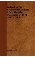 Ireland in the Seventeenth Century - Or - The Irish Massacres of 1641-1642 - Vol. II